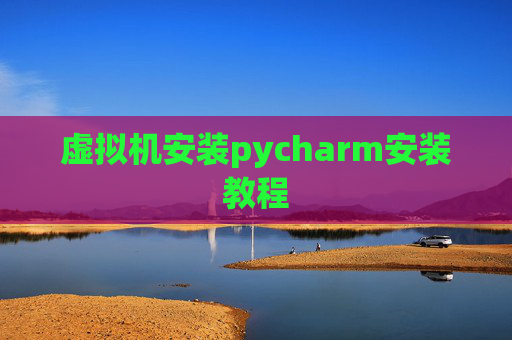 虚拟机安装pycharm安装教程 虚拟机安装pycharm安装教程